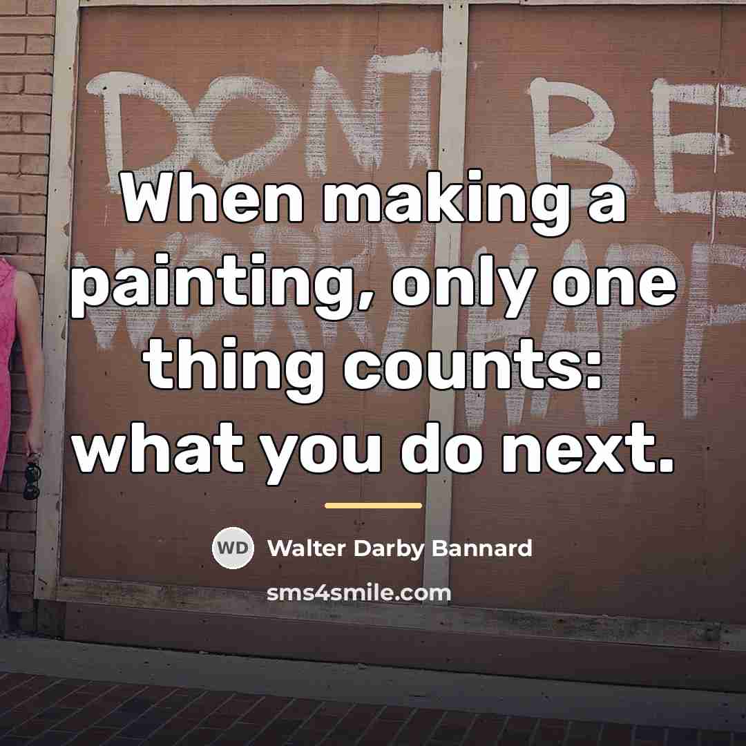 “When making a painting, only one thing counts: what you…” quote by Walter Darby Bannard