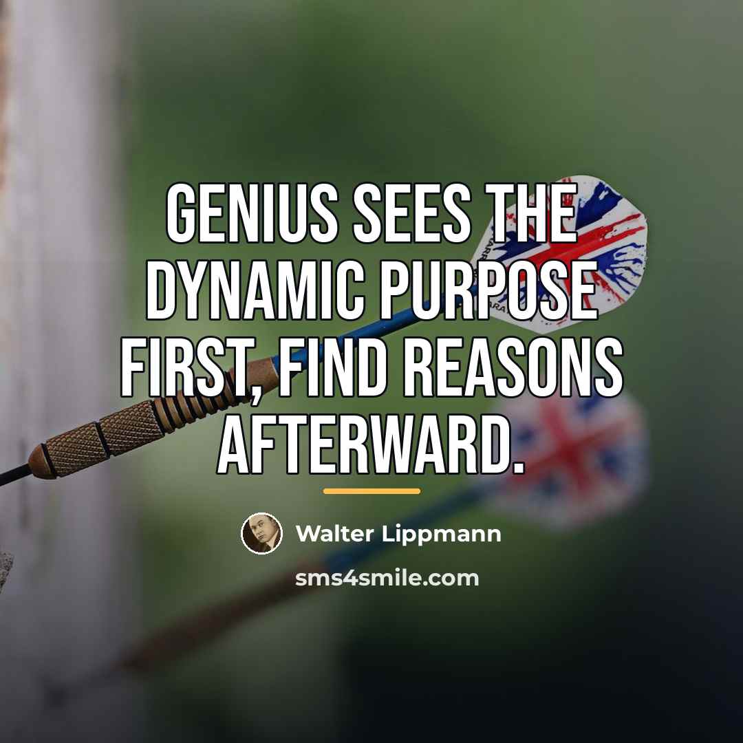 “Genius sees the dynamic purpose first, find reasons afterward.…” quote by Walter Lippmann