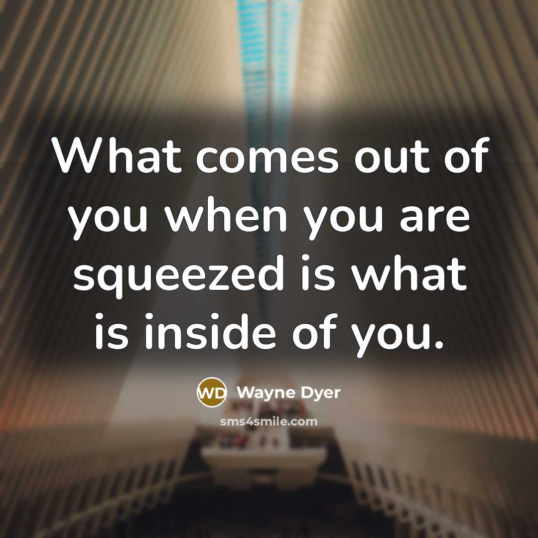 “What comes out of you when you are squeezed is…” quote by Wayne Dyer