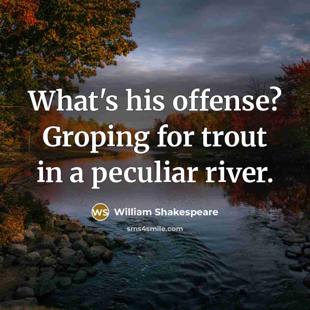 “What's his offense? Groping for trout in a peculiar river.…” quote by William Shakespeare