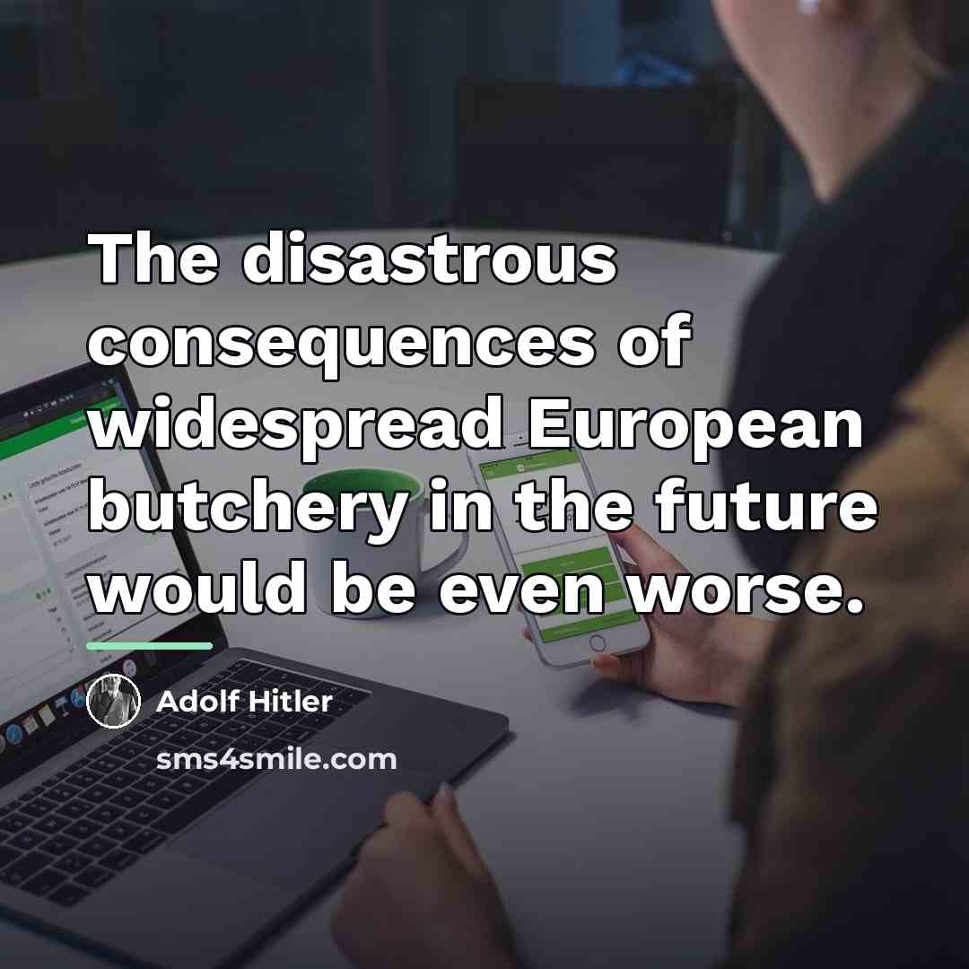 “The disastrous consequences of widespread European butchery in the future…” quote by Adolf Hitler
