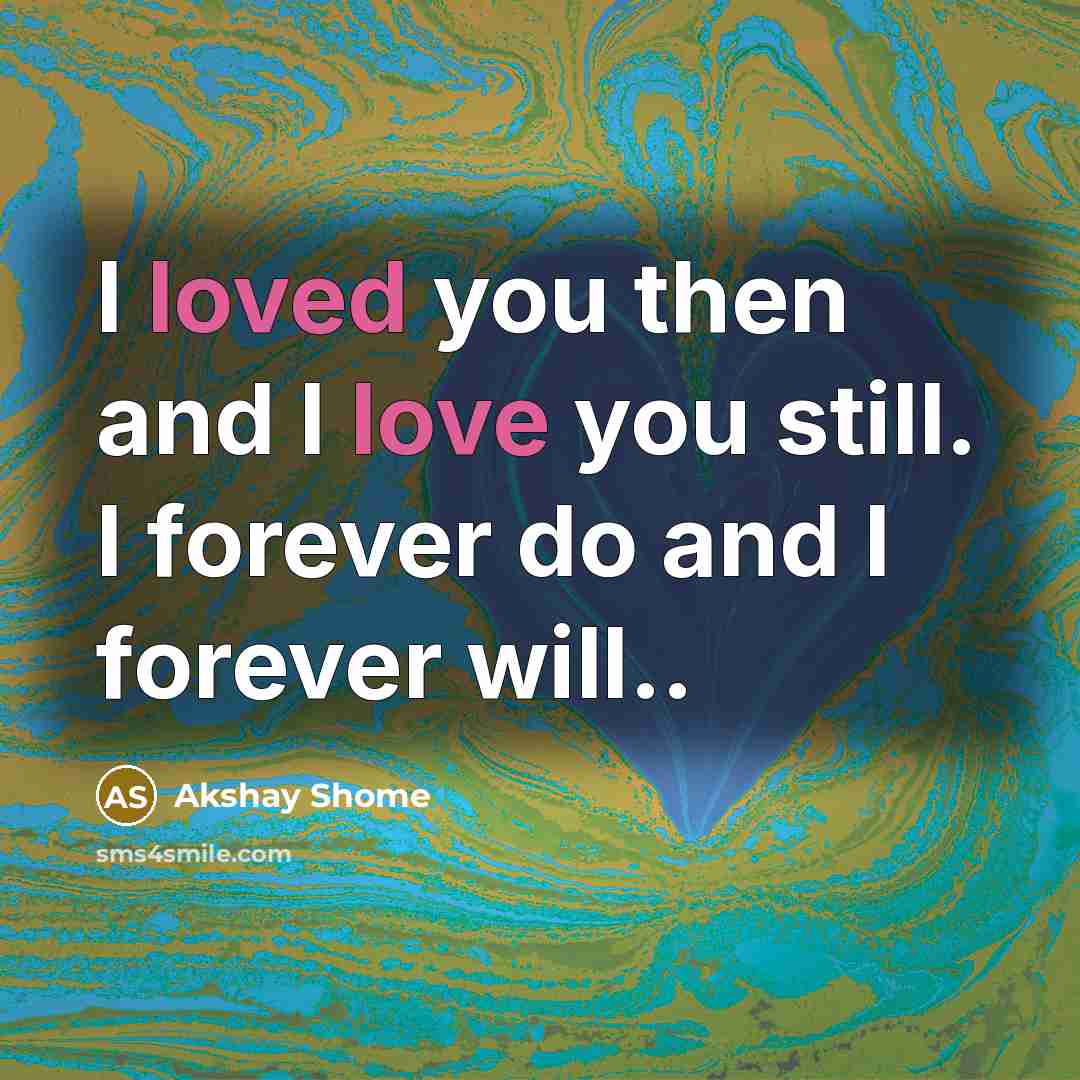“I loved you then and I love you still. I forever do and I forever will..” quote by Akshay Shome