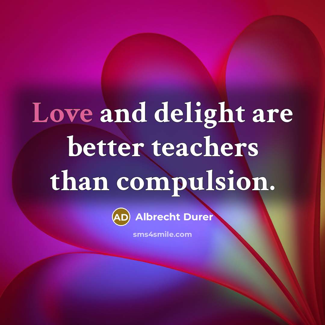 “Love and delight are better teachers than compulsion.…” quote by Albrecht Durer