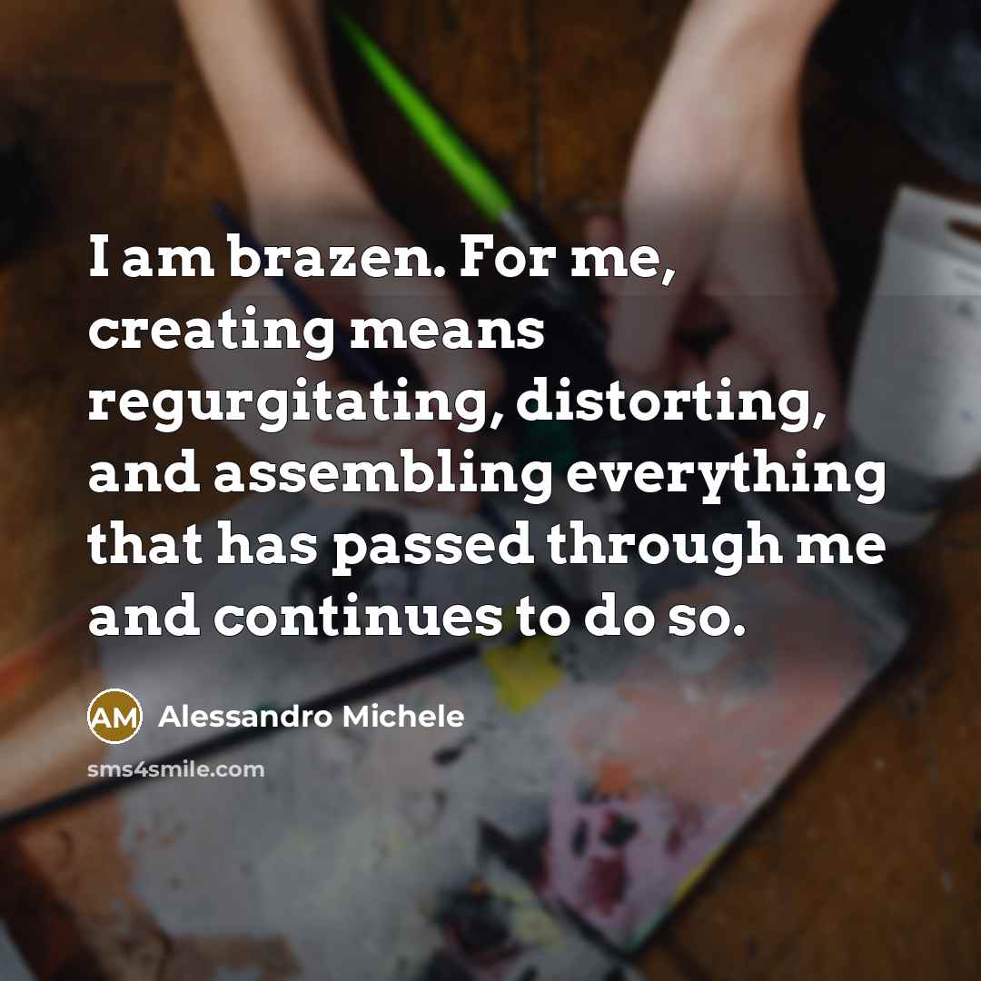 “I am brazen. For me, creating means regurgitating, distorting, and assembling everything that has passed through me and continues to do so.” quote by Alessandro Michele