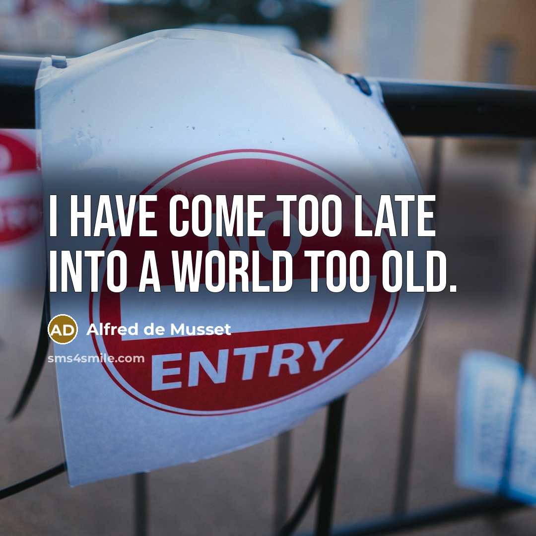 “I have come too late into a world too old.” quote by Alfred de Musset