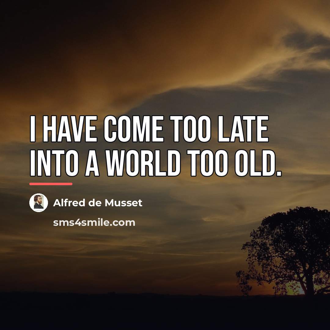“I have come too late into a world too old.…” quote by Alfred de Musset