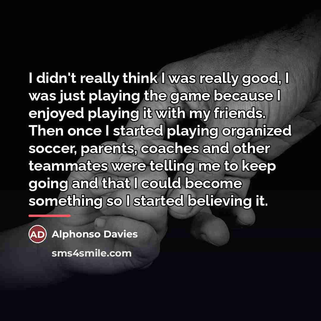 “I didn't really think I was really good, I was…” quote by Alphonso Davies