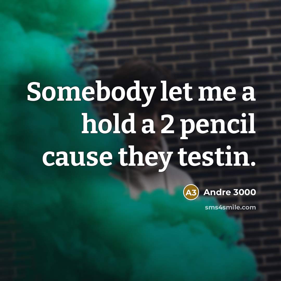 “Somebody let me a hold a 2 pencil cause they testin.” quote by Andre 3000