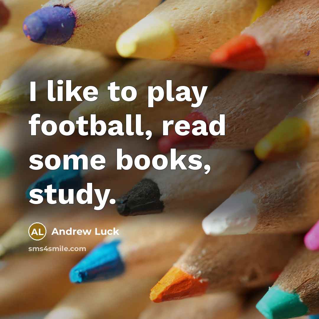 “I like to play football, read some books, study.…” quote by Andrew Luck