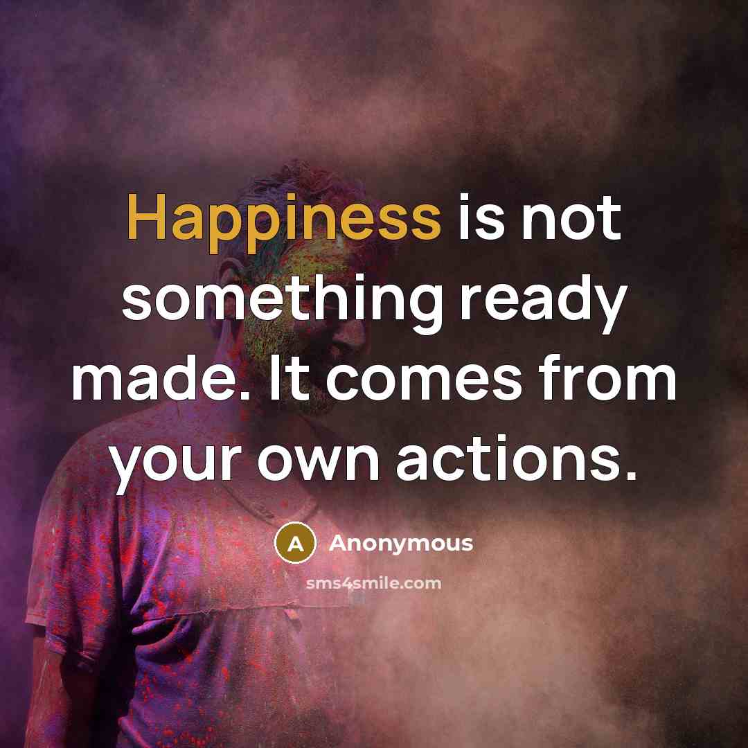 “Happiness is not something ready made. It comes from your own actions.” quote by Anonymous
