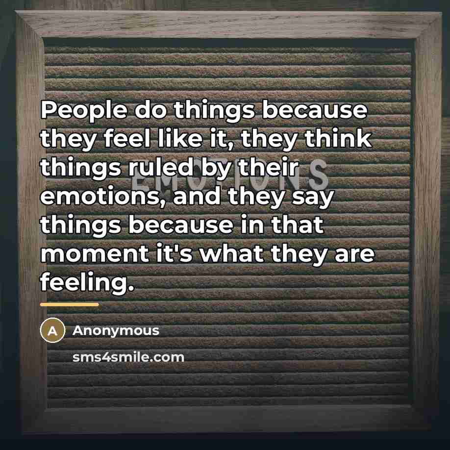 “People do things because they feel like it, they think…” quote by Anonymous