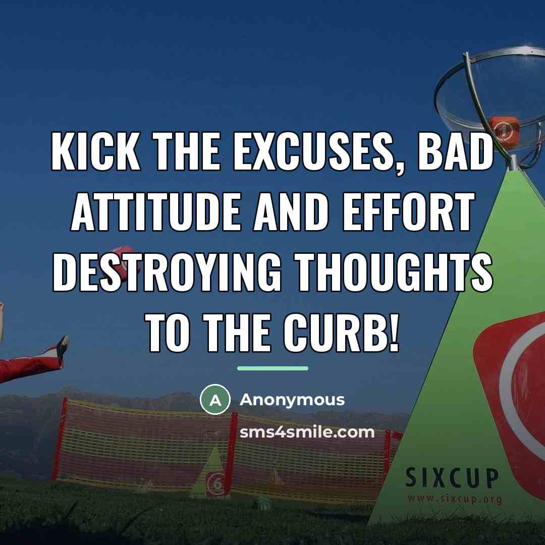 “Kick the excuses, bad attitude and effort destroying thoughts to…” quote by Anonymous