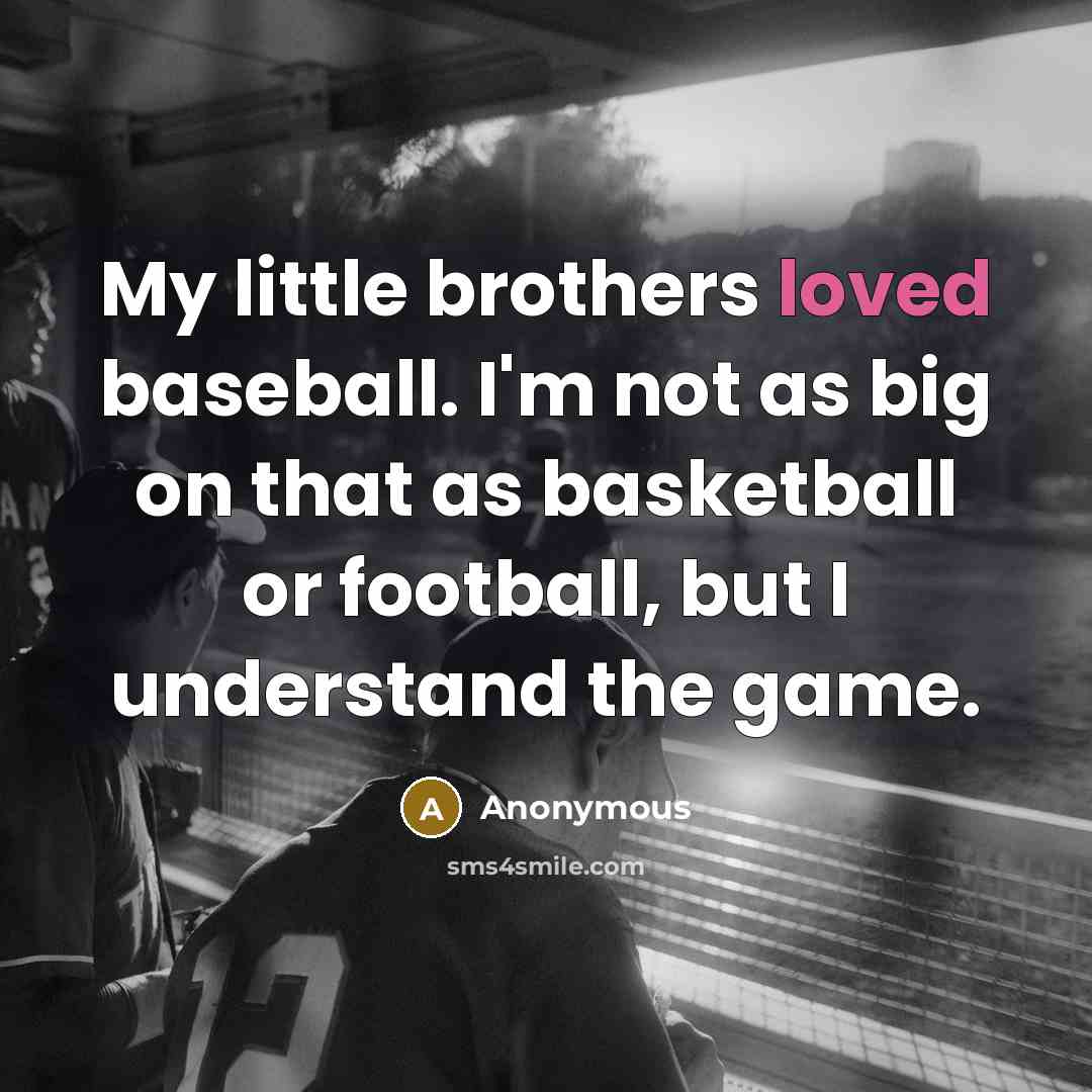 “My little brothers loved baseball. I'm not as big on…” quote by Anonymous
