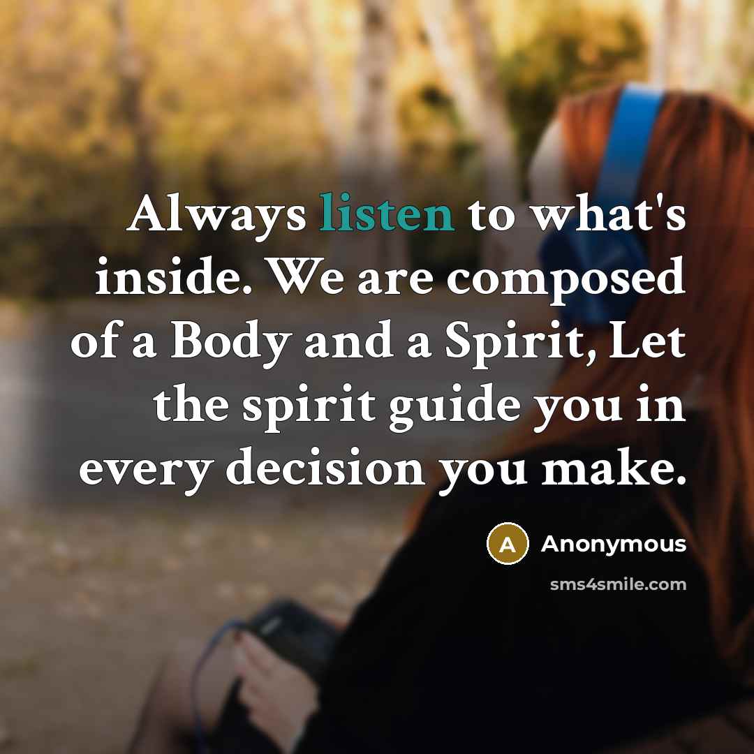 “Always listen to what's inside. We are composed of a Body and a Spirit, Let the spirit guide you in every decision you make.” quote by Anonymous