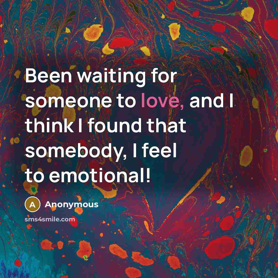 “Been waiting for someone to love, and I think I found that somebody, I feel to emotional!” quote by Anonymous