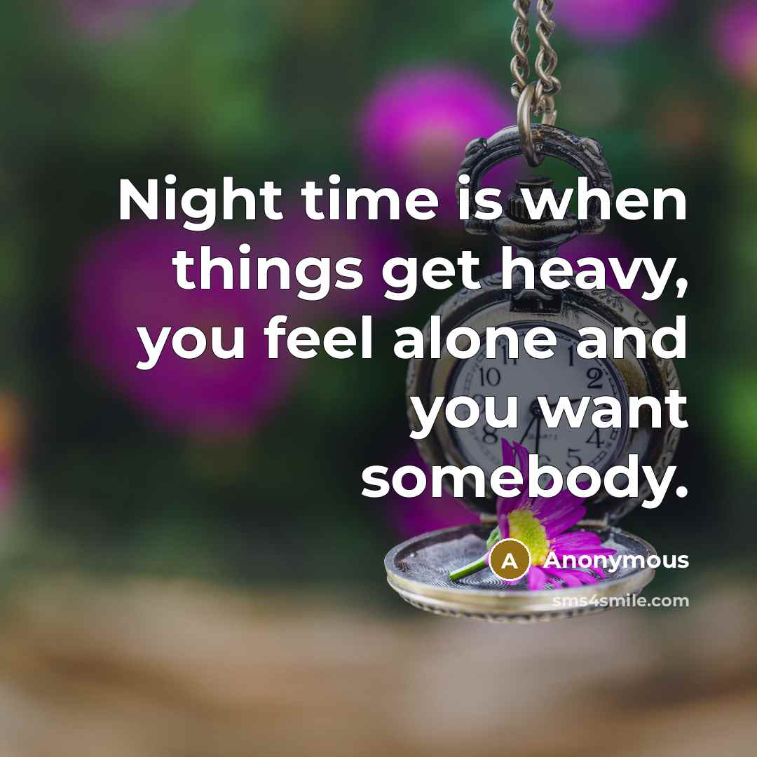 “Night time is when things get heavy, you feel alone and you want somebody.” quote by Anonymous