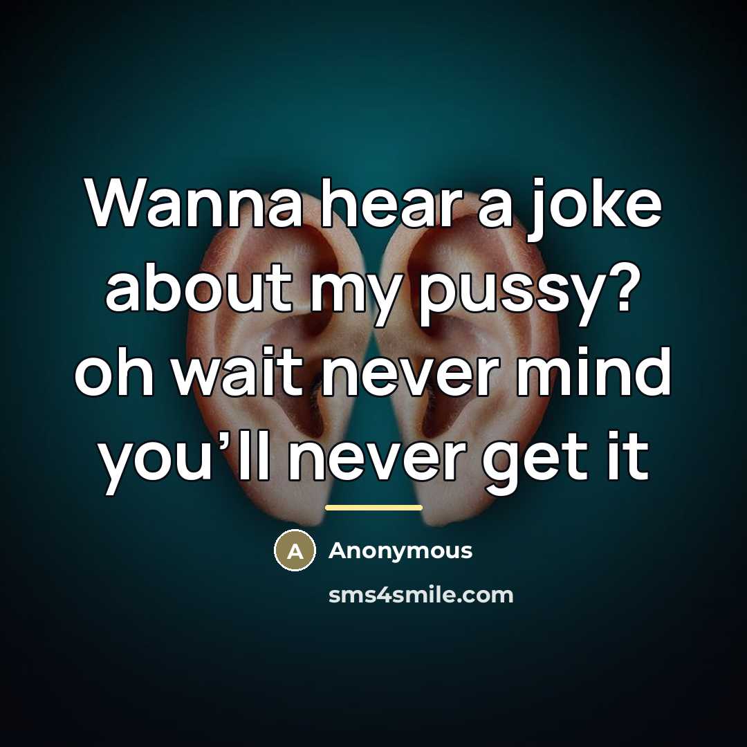 “Wanna hear a joke about my pussy? oh wait never…” quote by Anonymous
