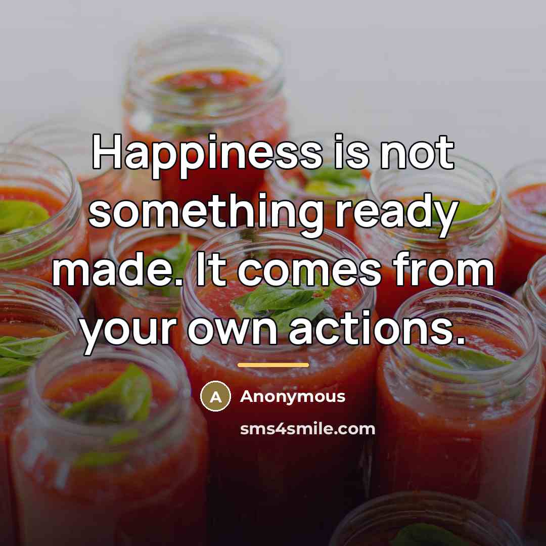 “Happiness is not something ready made. It comes from your…” quote by Anonymous