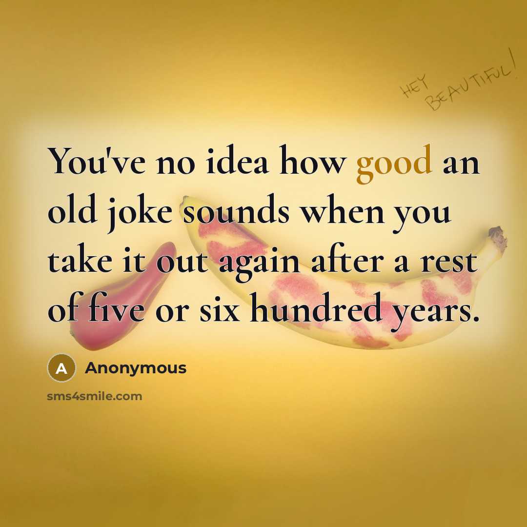 “You've no idea how good an old joke sounds when…” quote by Anonymous