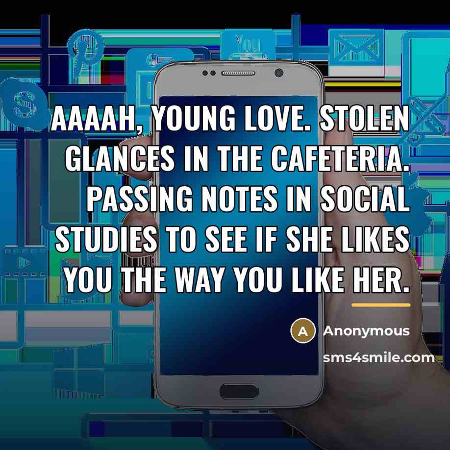 “Aaaah, young love. Stolen glances in the cafeteria. Passing notes…” quote by Anonymous