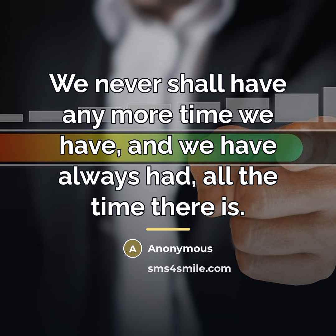 “We never shall have any more time we have, and…” quote by Anonymous