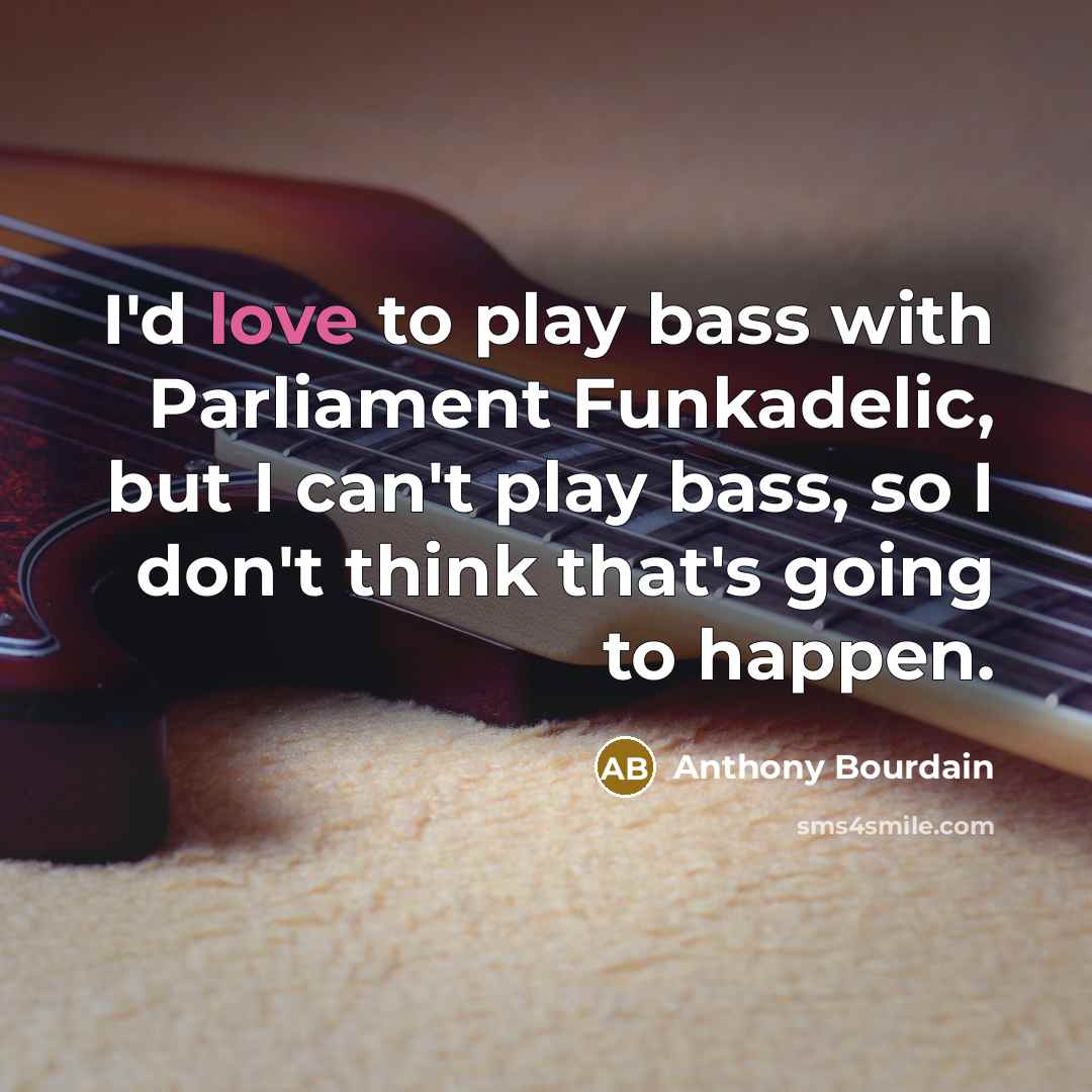 “I'd love to play bass with Parliament Funkadelic, but I…” quote by Anthony Bourdain