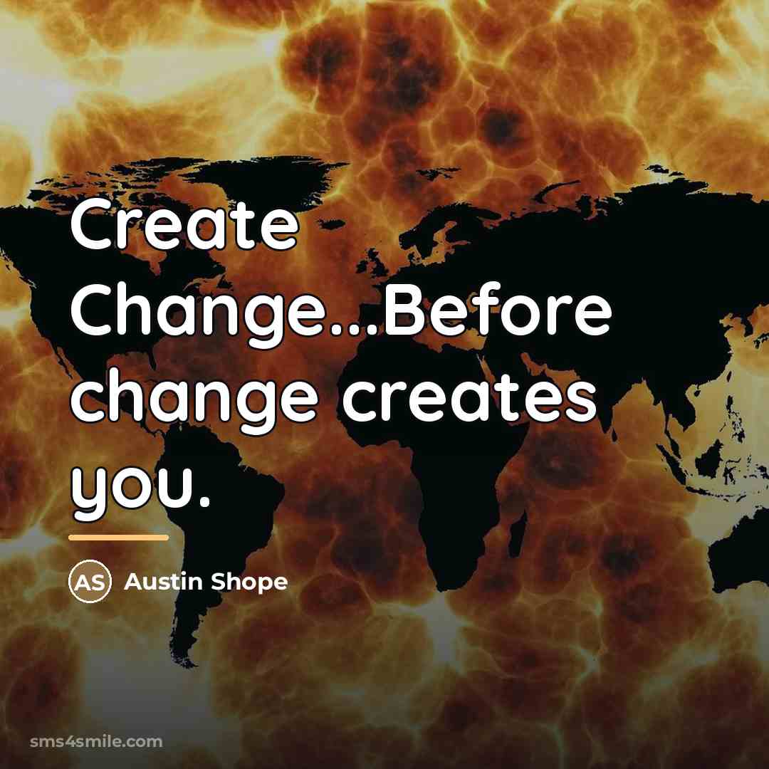 “Create Change...Before change creates you.…” quote by Austin Shope