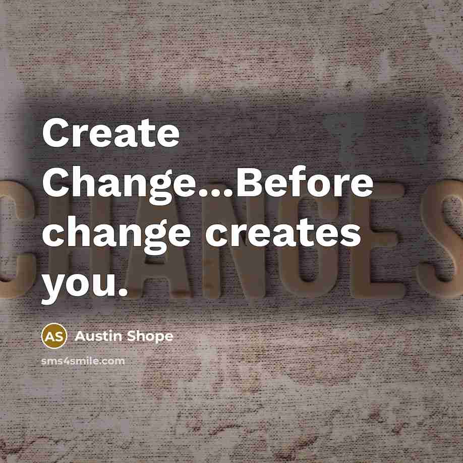 “Create Change...Before change creates you.” quote by Austin Shope