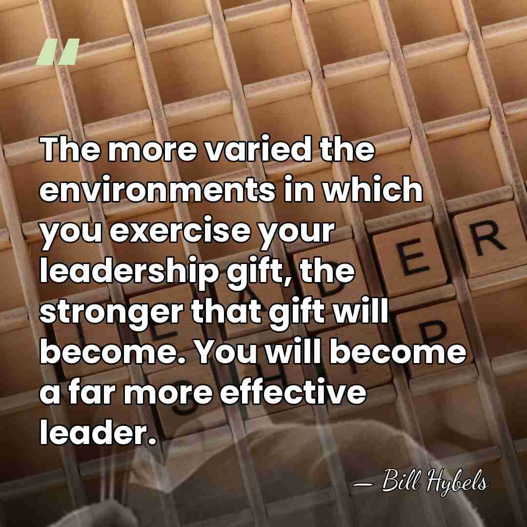 The more varied the environments in which you exercise your leadership gift,&hellip; - Bill Hybels