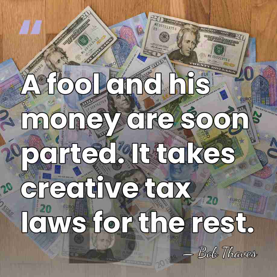 A fool and his money are soon parted. It takes creative tax&hellip; - Bob Thaves