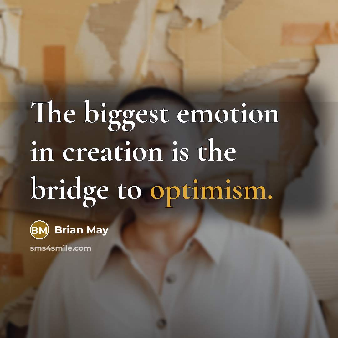 “The biggest emotion in creation is the bridge to optimism.…” quote by Brian May