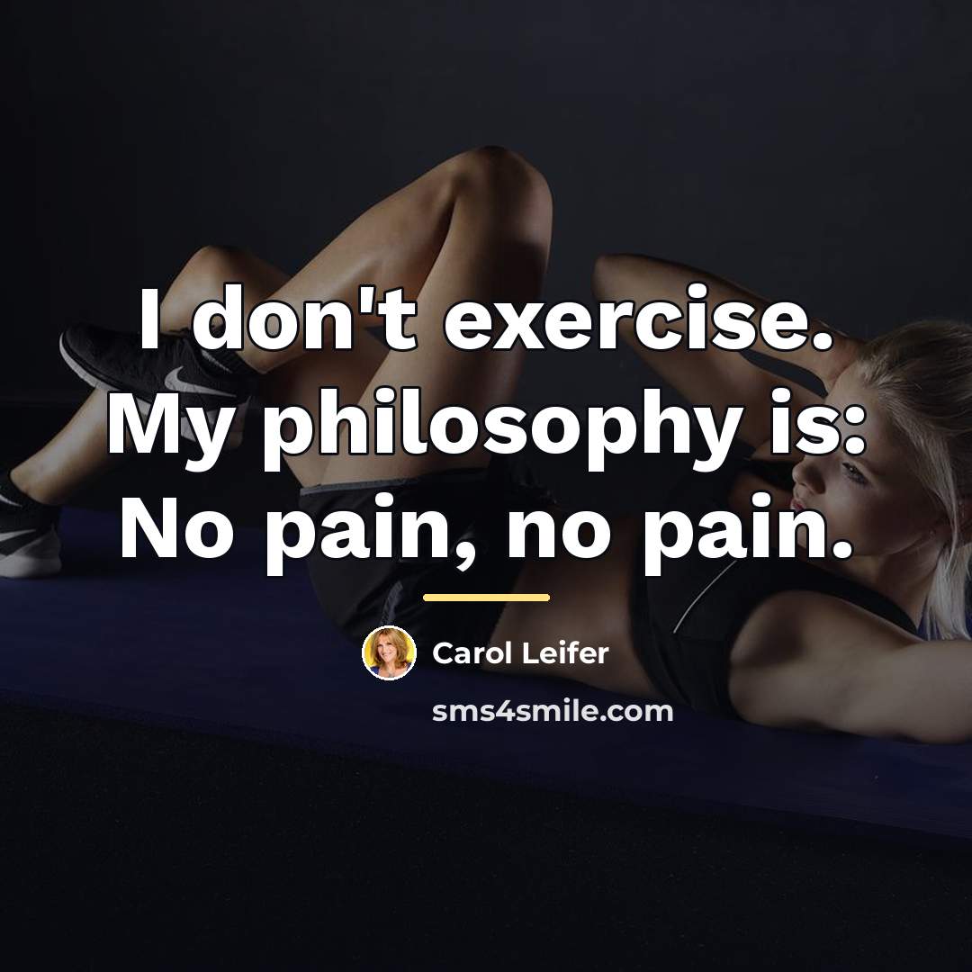 “I don't exercise. My philosophy is: No pain, no pain.…” quote by Carol Leifer
