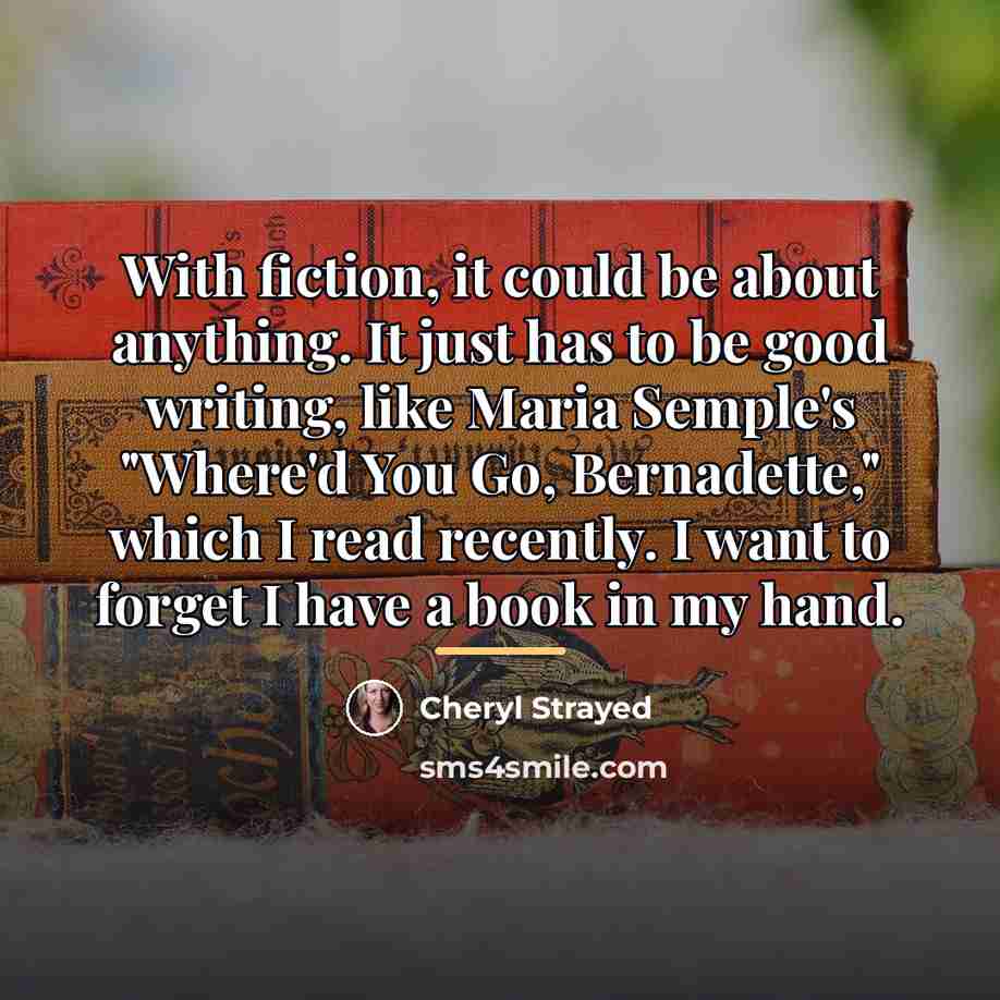 “With fiction, it could be about anything. It just has…” quote by Cheryl Strayed