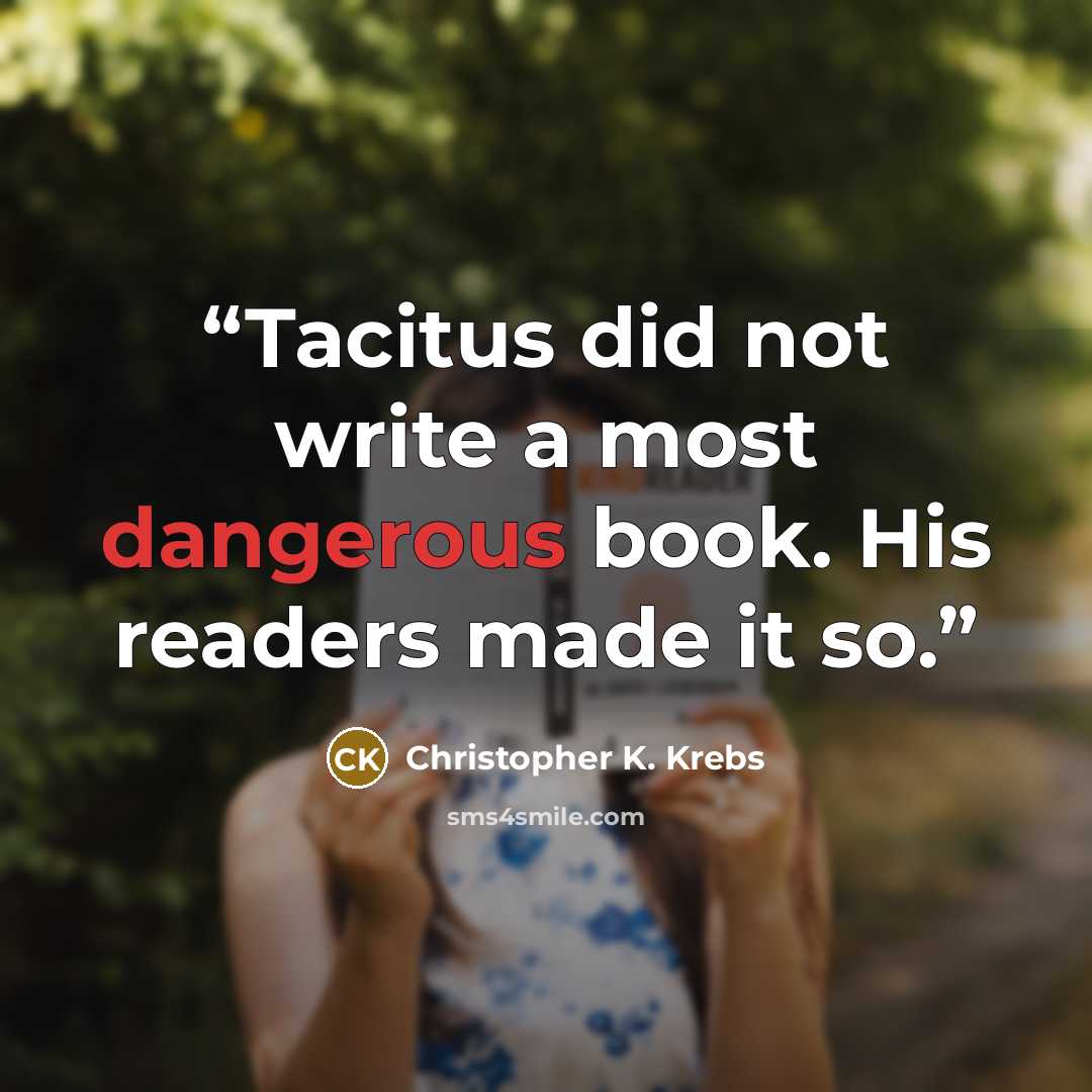 “Tacitus did not write a most dangerous book. His readers made it so.” quote by Christopher K. Krebs