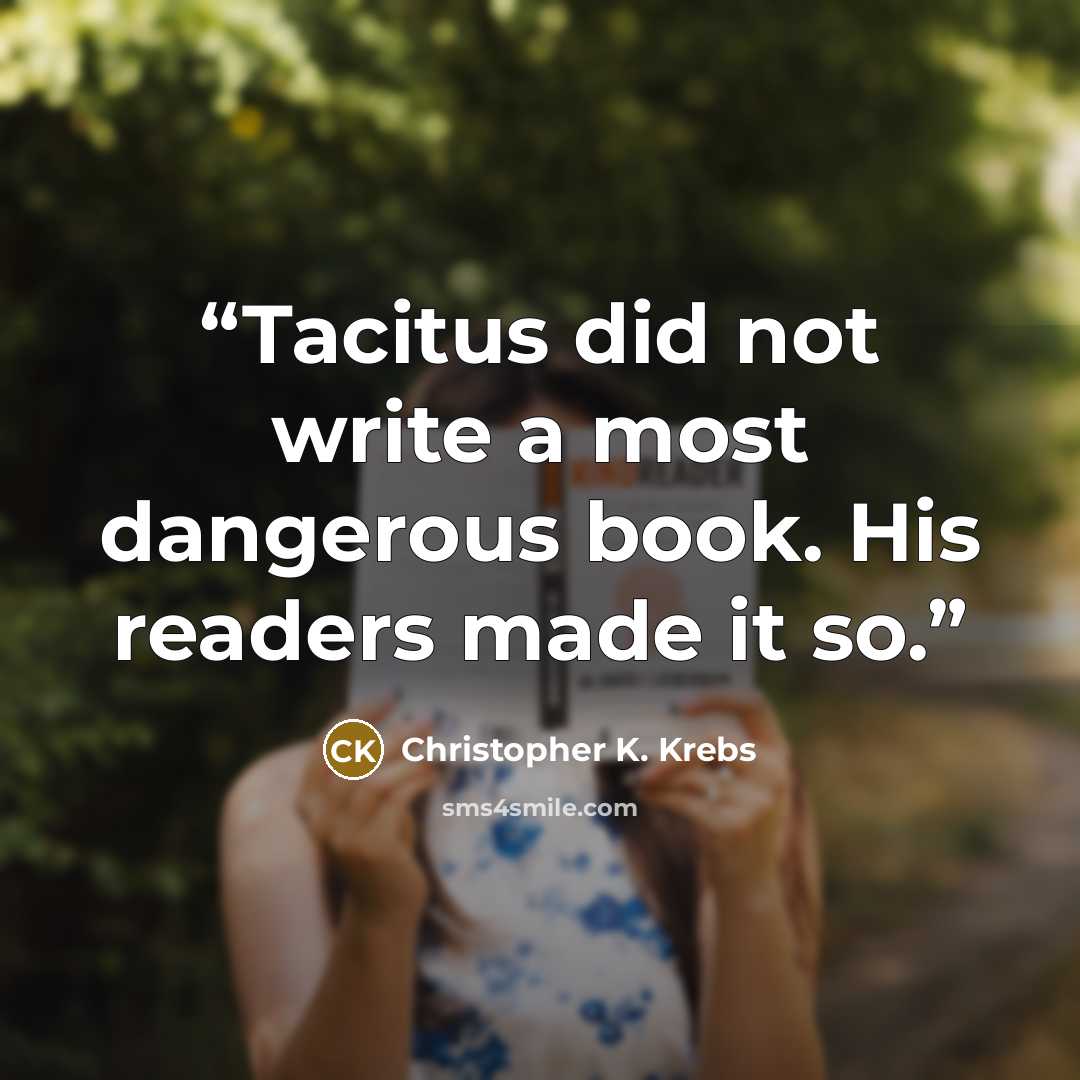 “Tacitus did not write a most dangerous book. His readers made it so.” quote by Christopher K. Krebs