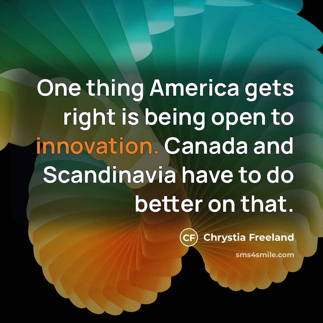 “One thing America gets right is being open to innovation.…” quote by Chrystia Freeland