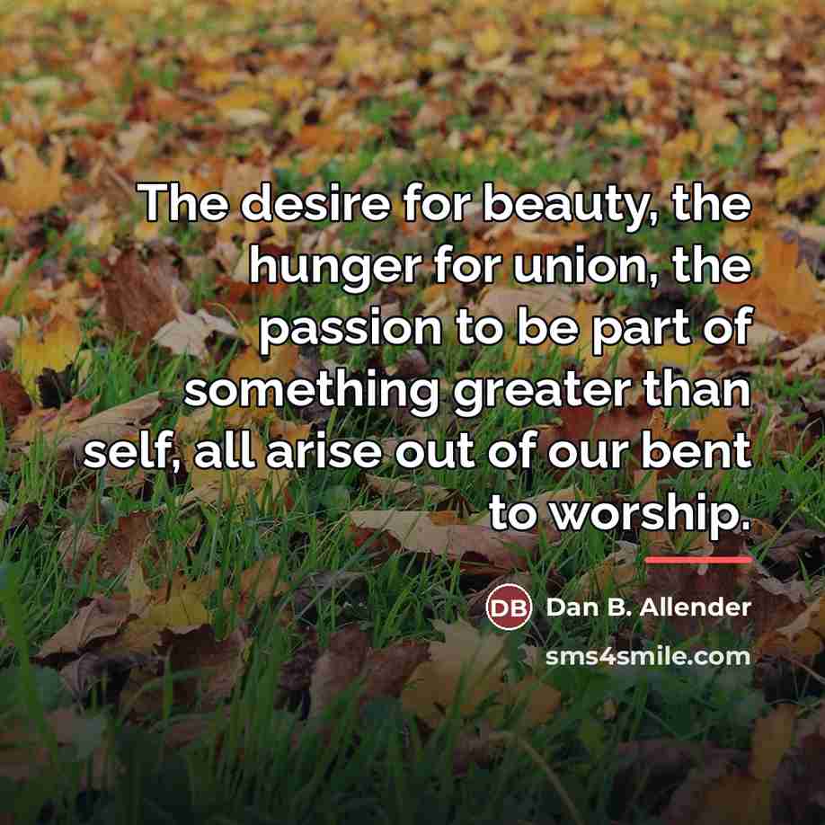“The desire for beauty, the hunger for union, the passion…” quote by Dan B. Allender