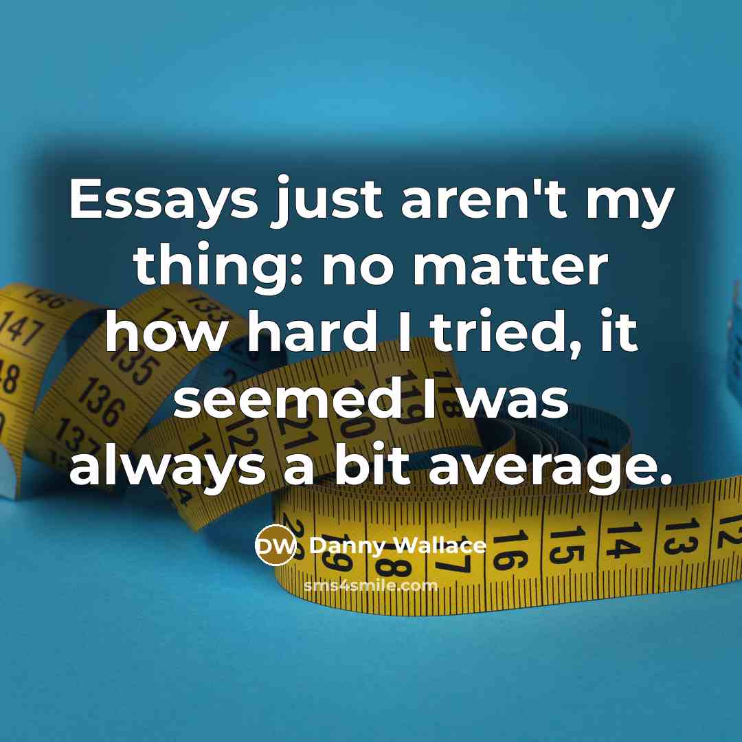 “Essays just aren't my thing: no matter how hard I…” quote by Danny Wallace