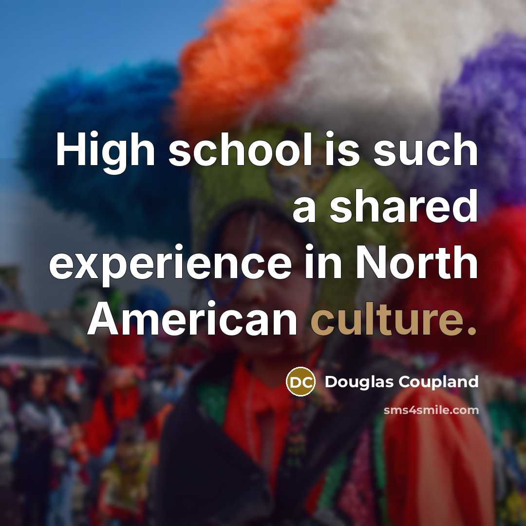“High school is such a shared experience in North American…” quote by Douglas Coupland