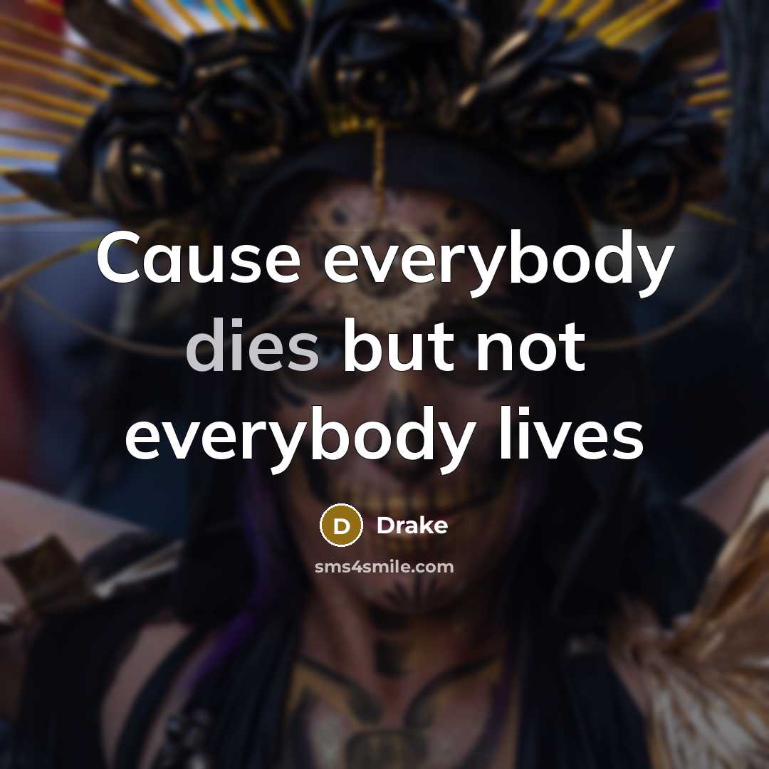 “Cause everybody dies but not everybody lives” quote by Drake