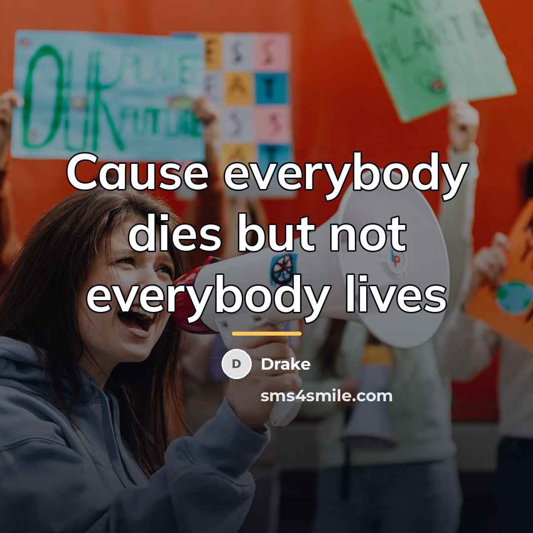 “Cause everybody dies but not everybody lives…” quote by Drake