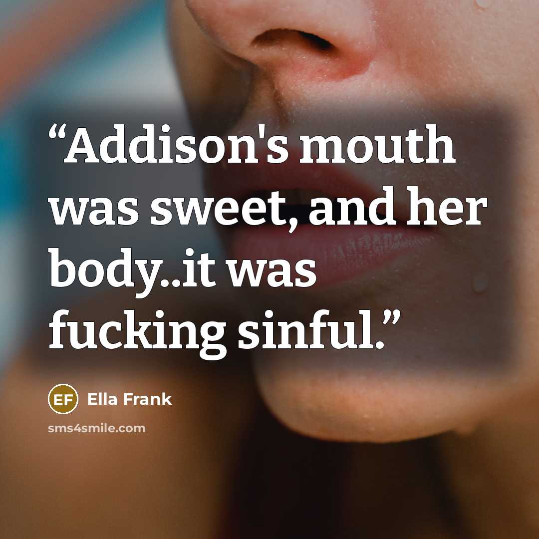 “Addison's mouth was sweet, and her body..it was fucking sinful.” quote by Ella Frank