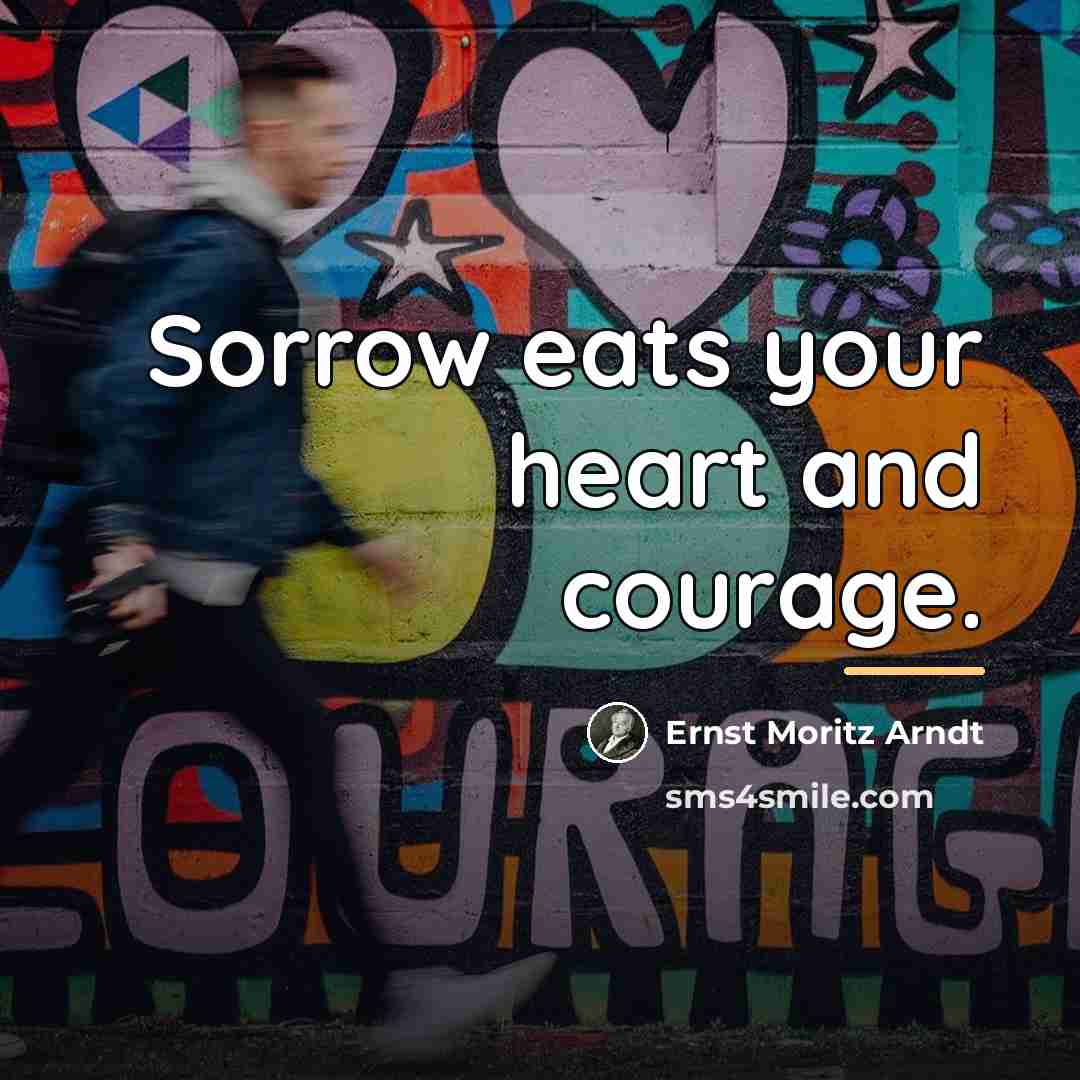 “Sorrow eats your heart and courage.…” quote by Ernst Moritz Arndt