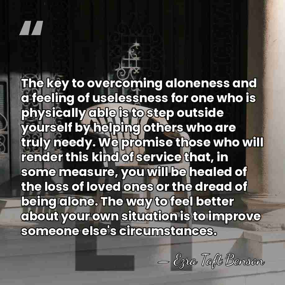 The key to overcoming aloneness and a feeling of uselessness for one&hellip; - Ezra Taft Benson