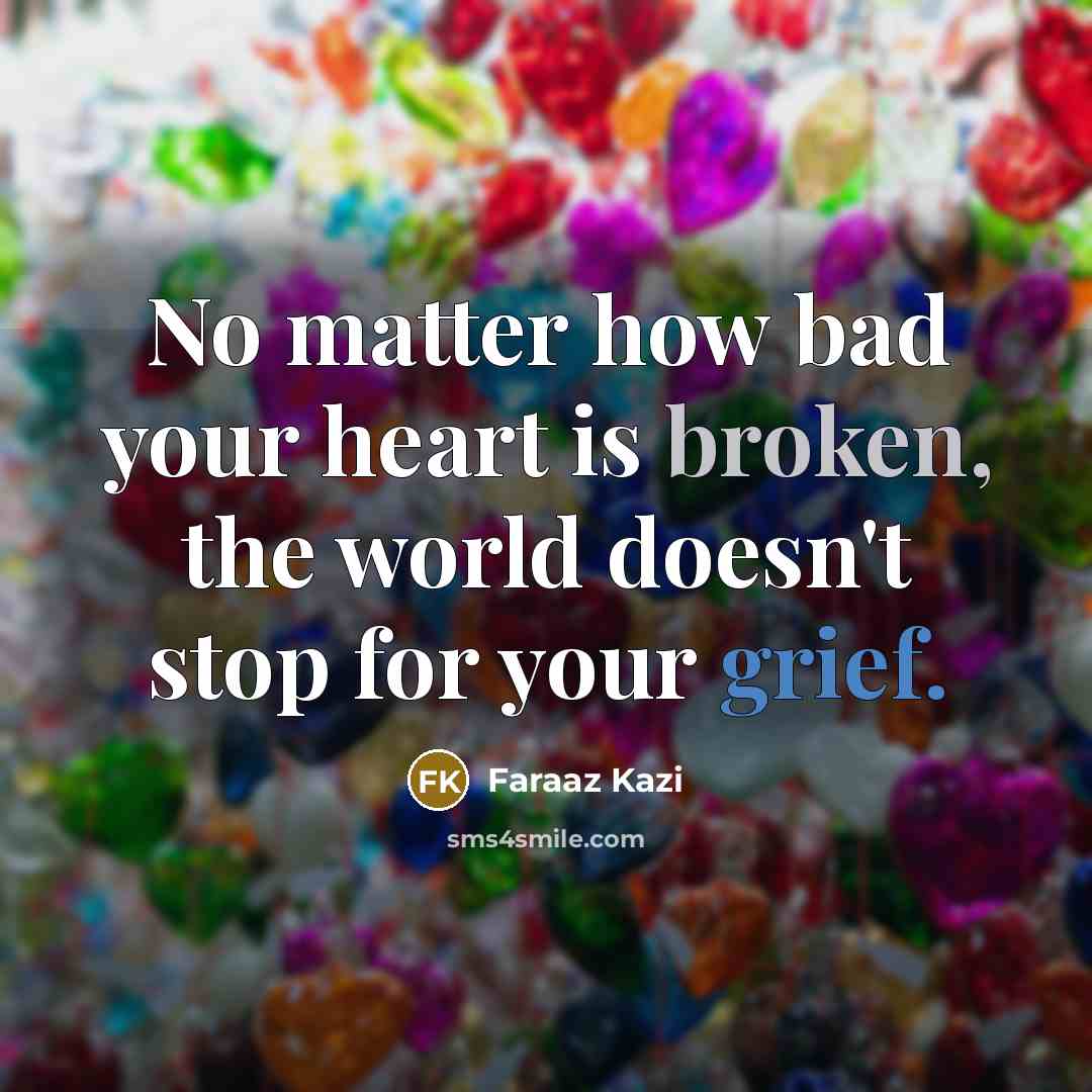 “No matter how bad your heart is broken, the world doesn't stop for your grief.” quote by Faraaz Kazi