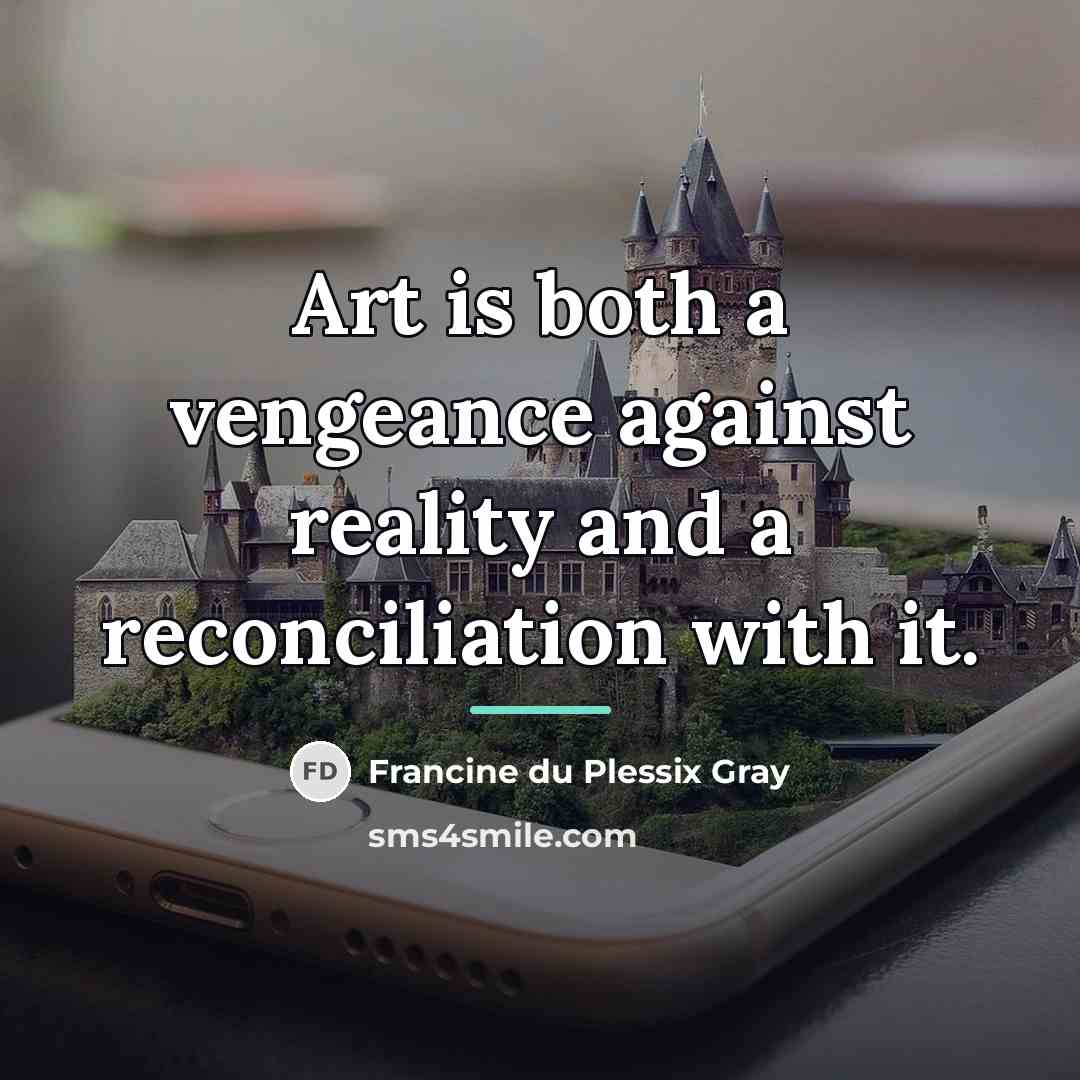 “Art is both a vengeance against reality and a reconciliation…” quote by Francine du Plessix Gray