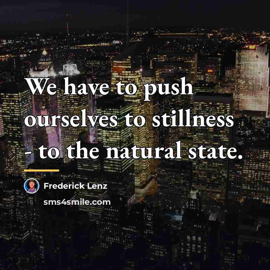 “We have to push ourselves to stillness - to the…” quote by Frederick Lenz
