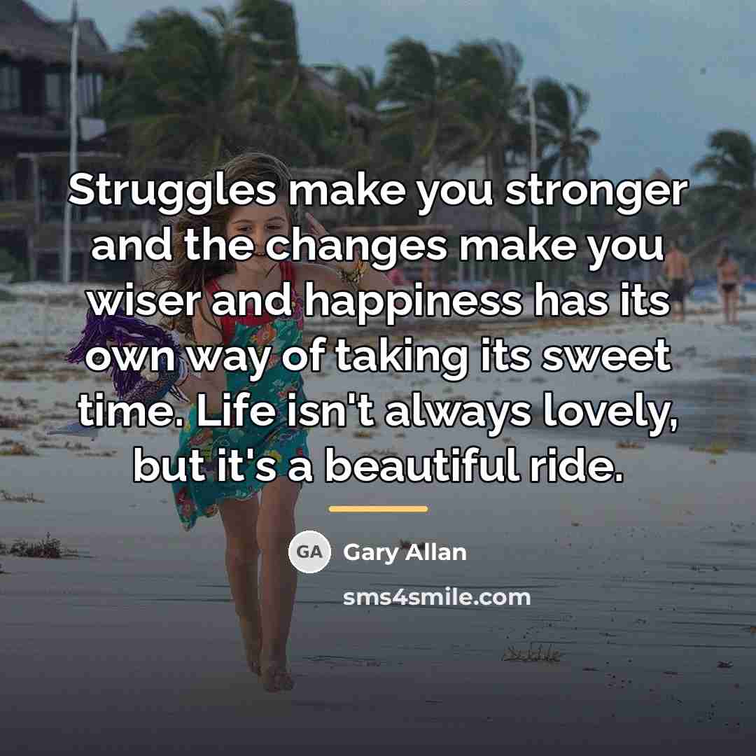 “Struggles make you stronger and the changes make you wiser…” quote by Gary Allan