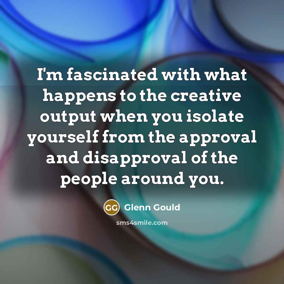 “I'm fascinated with what happens to the creative output when…” quote by Glenn Gould