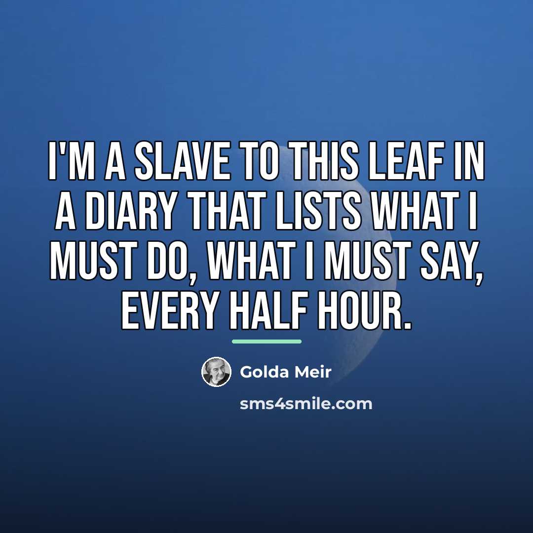 “I'm a slave to this leaf in a diary that…” quote by Golda Meir